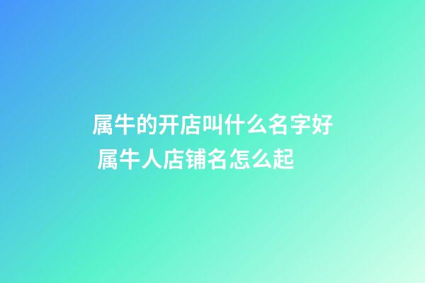 属牛的开店叫什么名字好 属牛人店铺名怎么起-第1张-店铺起名-玄机派